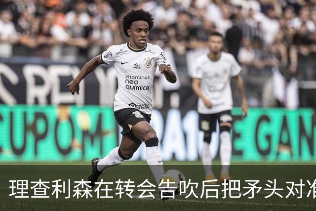 理查利森在转会告吹后把矛头对准热刺